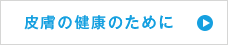 皮膚の健康維持のために