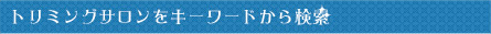 トリミングサロンをキーワードから検索